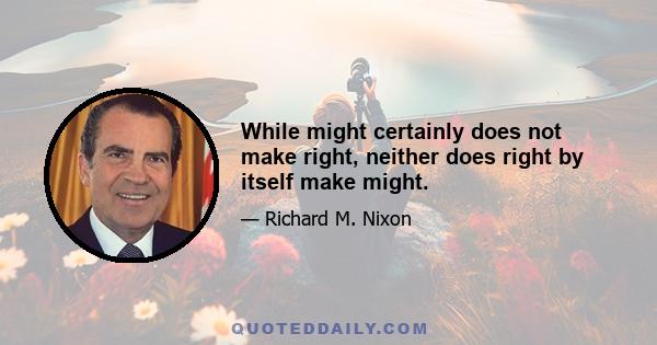 While might certainly does not make right, neither does right by itself make might.