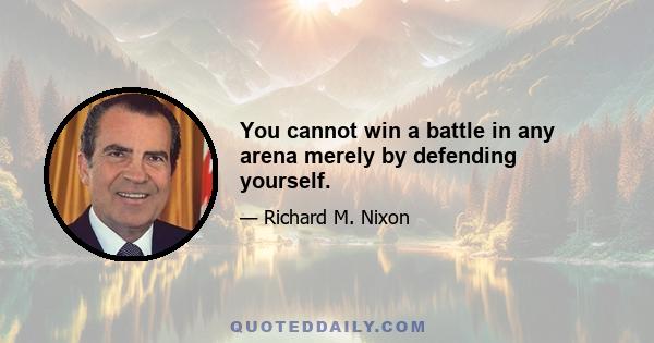 You cannot win a battle in any arena merely by defending yourself.