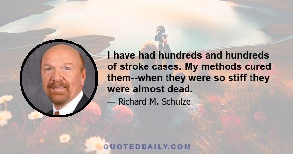 I have had hundreds and hundreds of stroke cases. My methods cured them--when they were so stiff they were almost dead.