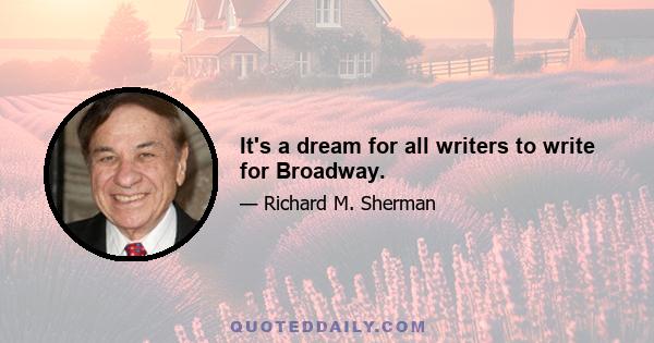 It's a dream for all writers to write for Broadway.