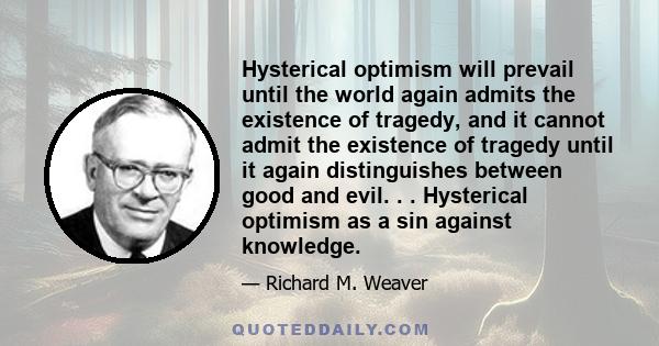 Hysterical optimism will prevail until the world again admits the existence of tragedy, and it cannot admit the existence of tragedy until it again distinguishes between good and evil. . . Hysterical optimism as a sin