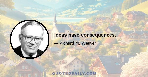 Ideas have consequences.