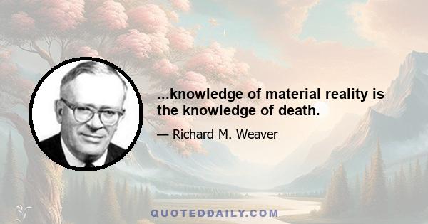 ...knowledge of material reality is the knowledge of death.