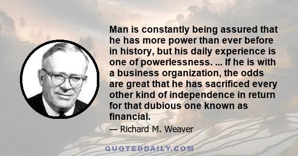 Man is constantly being assured that he has more power than ever before in history, but his daily experience is one of powerlessness. ... If he is with a business organization, the odds are great that he has sacrificed