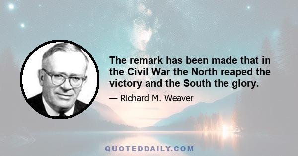 The remark has been made that in the Civil War the North reaped the victory and the South the glory.