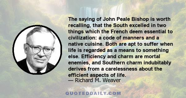 The saying of John Peale Bishop is worth recalling, that the South excelled in two things which the French deem essential to civilization: a code of manners and a native cuisine. Both are apt to suffer when life is