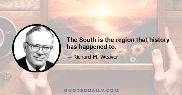 The South is the region that history has happened to.