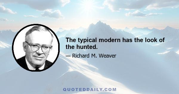 The typical modern has the look of the hunted.