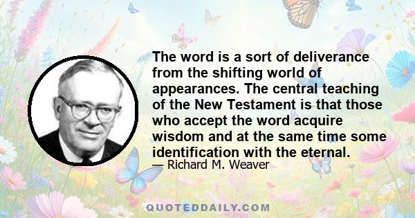 The word is a sort of deliverance from the shifting world of appearances. The central teaching of the New Testament is that those who accept the word acquire wisdom and at the same time some identification with the