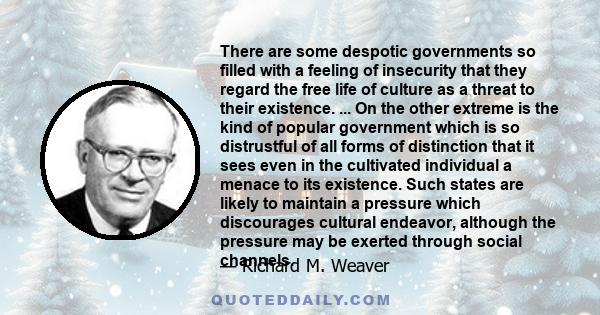 There are some despotic governments so filled with a feeling of insecurity that they regard the free life of culture as a threat to their existence. ... On the other extreme is the kind of popular government which is so 