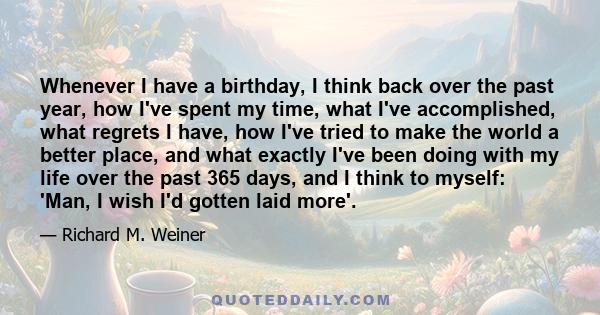 Whenever I have a birthday, I think back over the past year, how I've spent my time, what I've accomplished, what regrets I have, how I've tried to make the world a better place, and what exactly I've been doing with my 