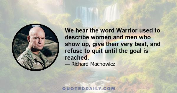 We hear the word Warrior used to describe women and men who show up, give their very best, and refuse to quit until the goal is reached.