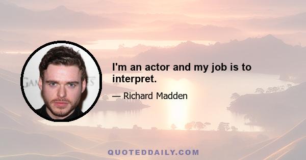 I'm an actor and my job is to interpret.