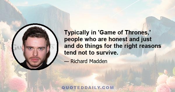 Typically in 'Game of Thrones,' people who are honest and just and do things for the right reasons tend not to survive.