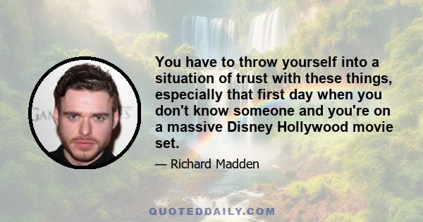 You have to throw yourself into a situation of trust with these things, especially that first day when you don't know someone and you're on a massive Disney Hollywood movie set.