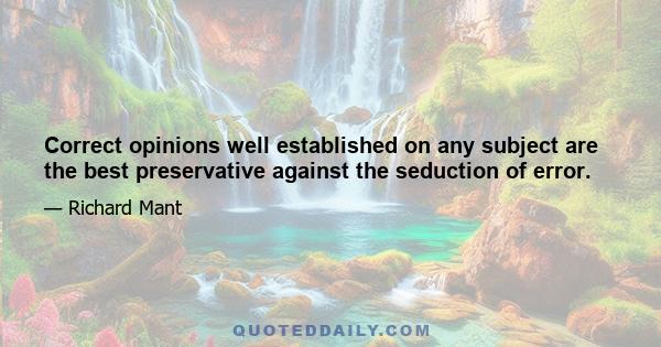 Correct opinions well established on any subject are the best preservative against the seduction of error.