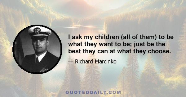 I ask my children (all of them) to be what they want to be; just be the best they can at what they choose.