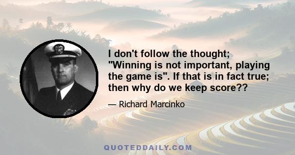 I don't follow the thought; Winning is not important, playing the game is. If that is in fact true; then why do we keep score??