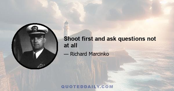 Shoot first and ask questions not at all