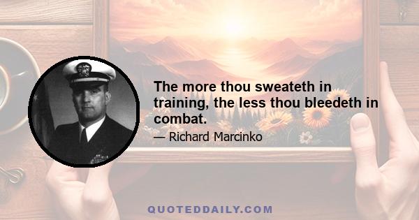 The more thou sweateth in training, the less thou bleedeth in combat.