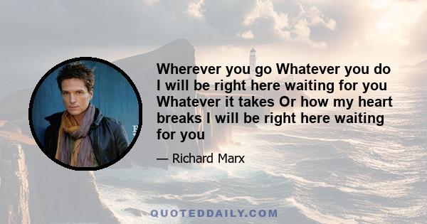 Wherever you go Whatever you do I will be right here waiting for you Whatever it takes Or how my heart breaks I will be right here waiting for you