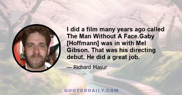 I did a film many years ago called The Man Without A Face.Gaby [Hoffmann] was in with Mel Gibson. That was his directing debut. He did a great job.