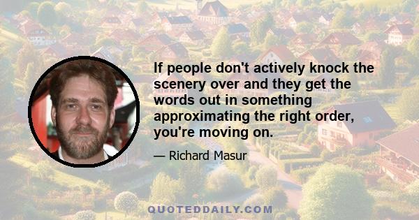 If people don't actively knock the scenery over and they get the words out in something approximating the right order, you're moving on.