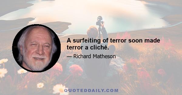 A surfeiting of terror soon made terror a cliché.