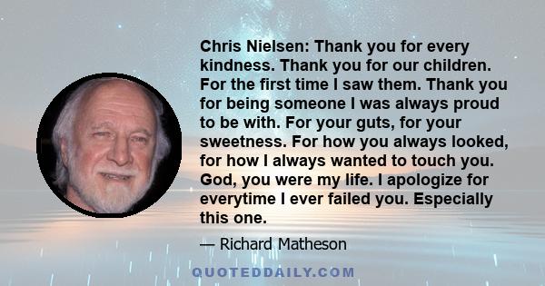 Chris Nielsen: Thank you for every kindness. Thank you for our children. For the first time I saw them. Thank you for being someone I was always proud to be with. For your guts, for your sweetness. For how you always