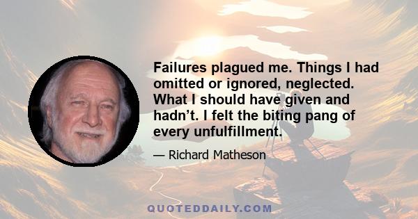 Failures plagued me. Things I had omitted or ignored, neglected. What I should have given and hadn’t. I felt the biting pang of every unfulfillment.