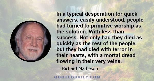 In a typical desperation for quick answers, easily understood, people had turned to primitive worship as the solution. With less than success. Not only had they died as quickly as the rest of the people, but they had