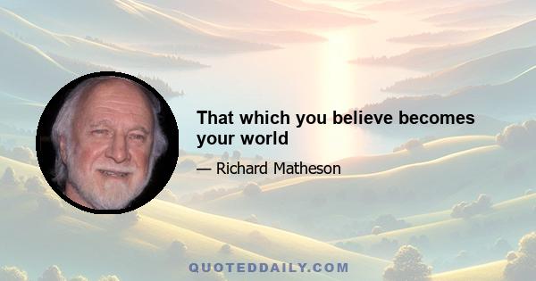 That which you believe becomes your world