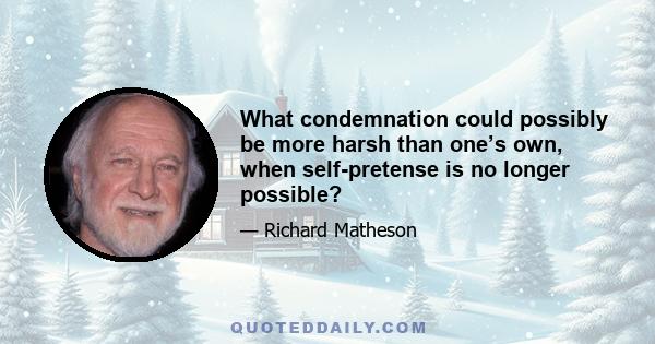 What condemnation could possibly be more harsh than one’s own, when self-pretense is no longer possible?