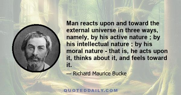 Man reacts upon and toward the external universe in three ways, namely, by his active nature ; by his intellectual nature ; by his moral nature - that is, he acts upon it, thinks about it, and feels toward it.