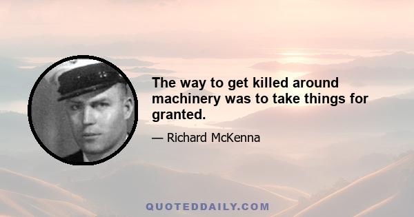 The way to get killed around machinery was to take things for granted.