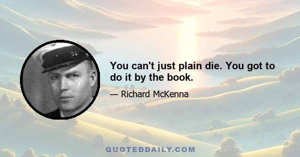 You can't just plain die. You got to do it by the book.