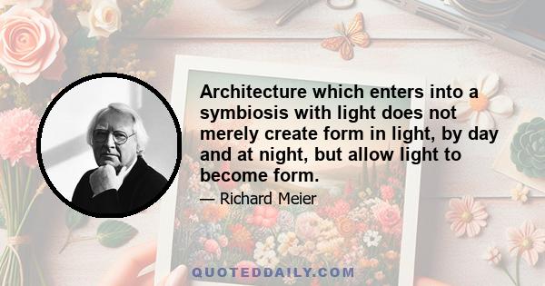 Architecture which enters into a symbiosis with light does not merely create form in light, by day and at night, but allow light to become form.