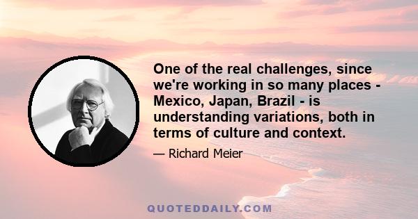 One of the real challenges, since we're working in so many places - Mexico, Japan, Brazil - is understanding variations, both in terms of culture and context.