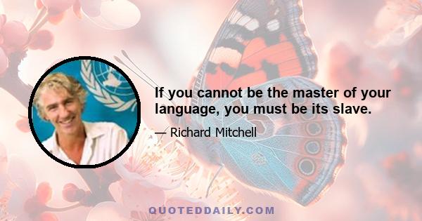 If you cannot be the master of your language, you must be its slave.