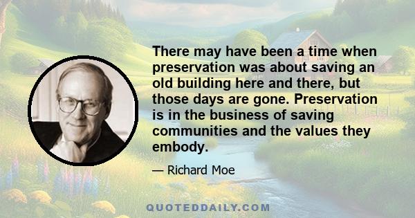 There may have been a time when preservation was about saving an old building here and there, but those days are gone. Preservation is in the business of saving communities and the values they embody.