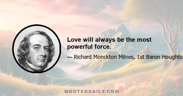 Love will always be the most powerful force.