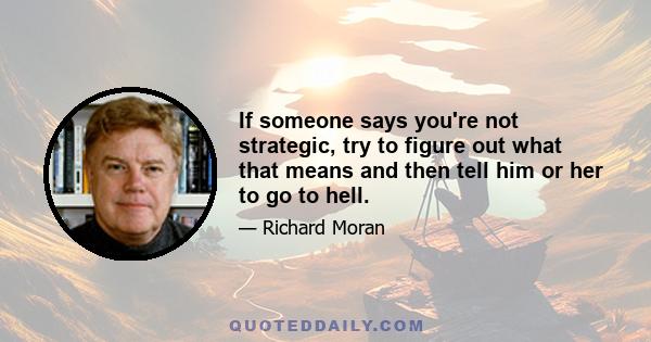 If someone says you're not strategic, try to figure out what that means and then tell him or her to go to hell.