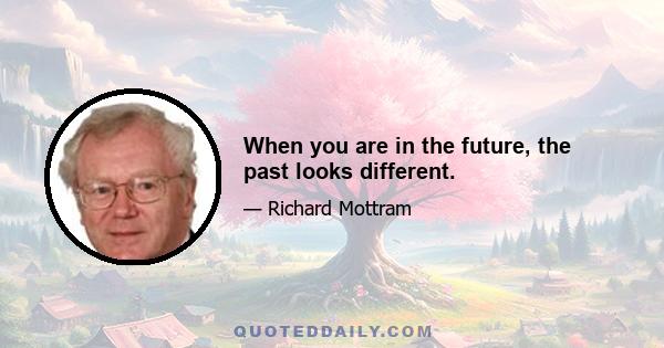 When you are in the future, the past looks different.