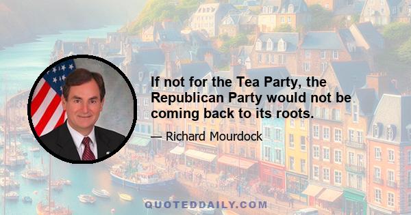 If not for the Tea Party, the Republican Party would not be coming back to its roots.