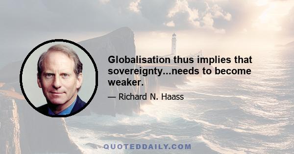 Globalisation thus implies that sovereignty...needs to become weaker.