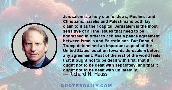 Jerusalem is a holy site for Jews, Muslims, and Christians. Israelis and Palestinians both lay claim to it as their capital. Jerusalem is the most sensitive of all the issues that need to be addressed in order to