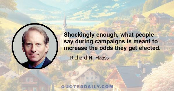 Shockingly enough, what people say during campaigns is meant to increase the odds they get elected.