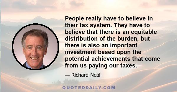 People really have to believe in their tax system. They have to believe that there is an equitable distribution of the burden, but there is also an important investment based upon the potential achievements that come