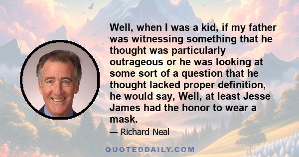 Well, when I was a kid, if my father was witnessing something that he thought was particularly outrageous or he was looking at some sort of a question that he thought lacked proper definition, he would say, Well, at