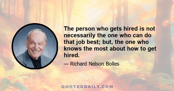 The person who gets hired is not necessarily the one who can do that job best; but, the one who knows the most about how to get hired.